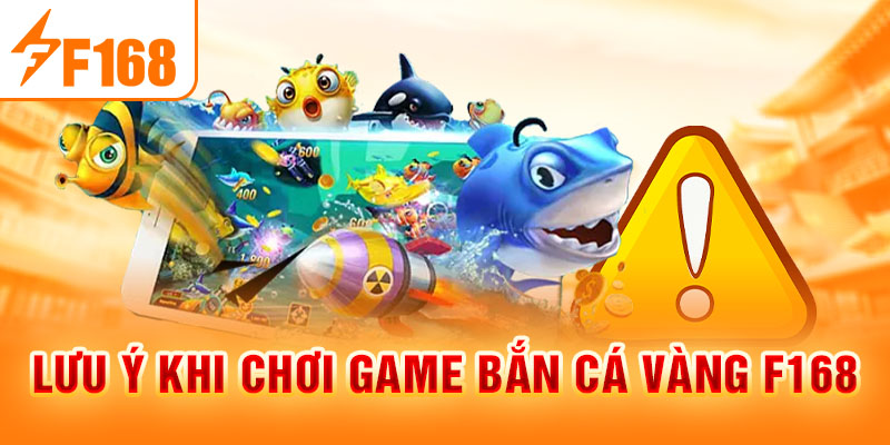 Bắn Cá Vàng F168 - Săn Cá Đỉnh Cao, Nhận Thưởng Hấp Dẫn Lưu ý khi chơi game bắn cá vàng F168